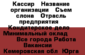 Кассир › Название организации ­ Съем слона › Отрасль предприятия ­ Кондитерское дело › Минимальный оклад ­ 18 000 - Все города Работа » Вакансии   . Кемеровская обл.,Юрга г.